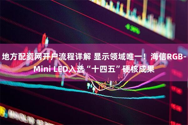地方配资网开户流程详解 显示领域唯一！海信RGB-Mini LED入选“十四五”硬核成果