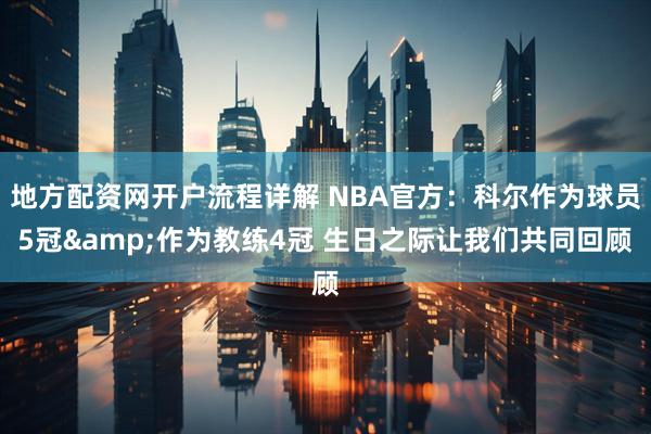 地方配资网开户流程详解 NBA官方：科尔作为球员5冠&作为教练4冠 生日之际让我们共同回顾
