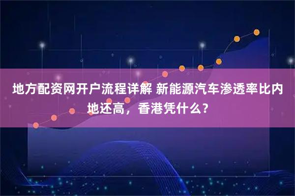 地方配资网开户流程详解 新能源汽车渗透率比内地还高，香港凭什么？